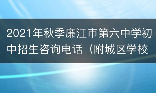 2021年秋季廉江市第六中学初中招生咨询电话（附城区学校招生电话）