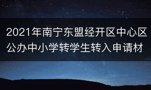 2021年南宁东盟经开区中心区公办中小学转学生转入申请材料