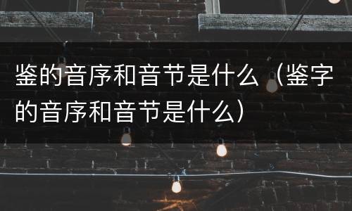 鉴的音序和音节是什么（鉴字的音序和音节是什么）