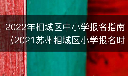 2022年相城区中小学报名指南（2021苏州相城区小学报名时间）