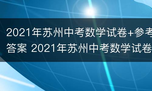 2021年苏州中考数学试卷+参考答案 2021年苏州中考数学试卷及其答案