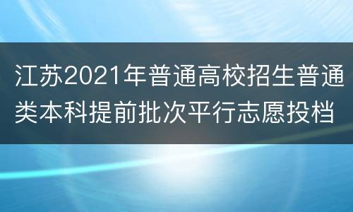 江苏2021年普通高校招生普通类本科提前批次平行志愿投档线（军事）
