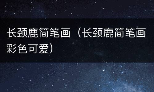 长颈鹿简笔画（长颈鹿简笔画彩色可爱）
