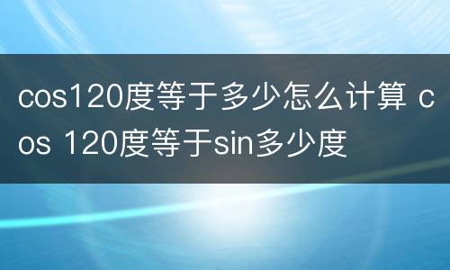 cos120度等于多少怎么计算 cos 120度等于sin多少度