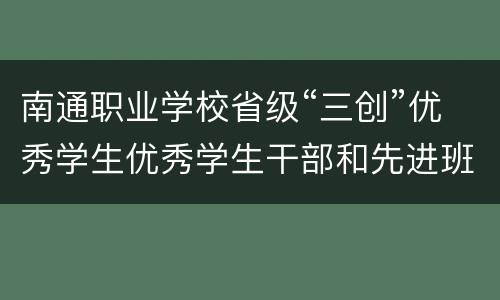 南通职业学校省级“三创”优秀学生优秀学生干部和先进班集体名单