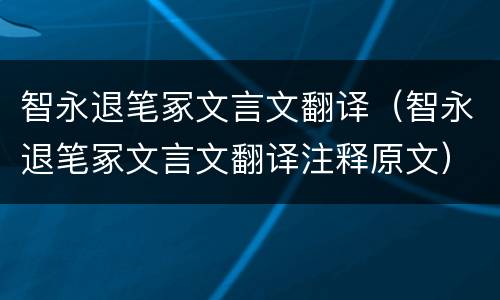 智永退笔冢文言文翻译（智永退笔冢文言文翻译注释原文）