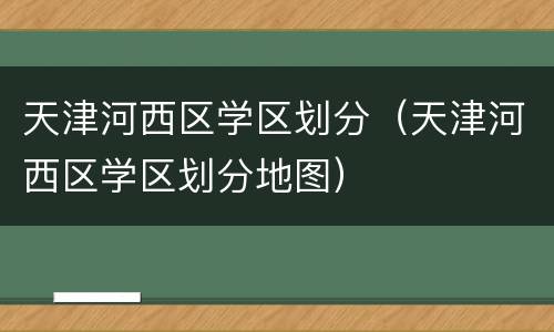 天津河西区学区划分（天津河西区学区划分地图）