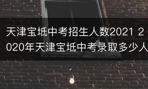 天津宝坻中考招生人数2021 2020年天津宝坻中考录取多少人