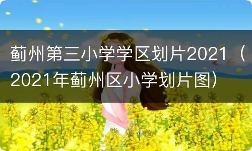 蓟州第三小学学区划片2021（2021年蓟州区小学划片图）