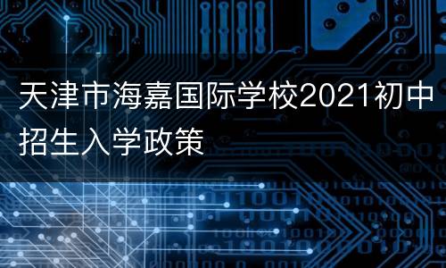 天津市海嘉国际学校2021初中招生入学政策