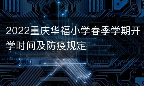 2022重庆华福小学春季学期开学时间及防疫规定