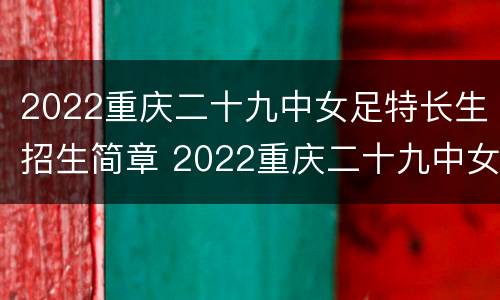 2022重庆二十九中女足特长生招生简章 2022重庆二十九中女足特长生招生简章及答案