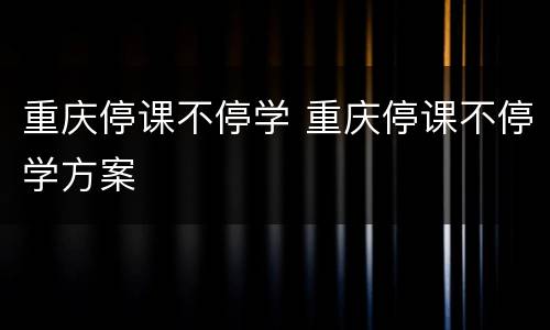 重庆停课不停学 重庆停课不停学方案