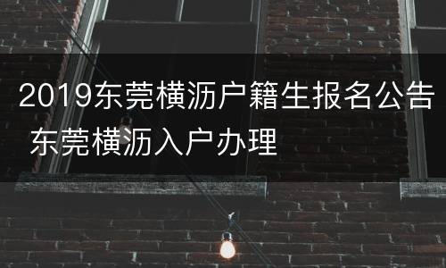 2019东莞横沥户籍生报名公告 东莞横沥入户办理