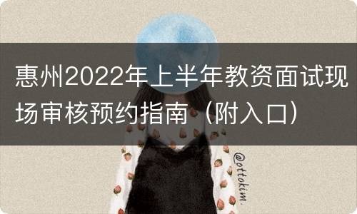 惠州2022年上半年教资面试现场审核预约指南（附入口）