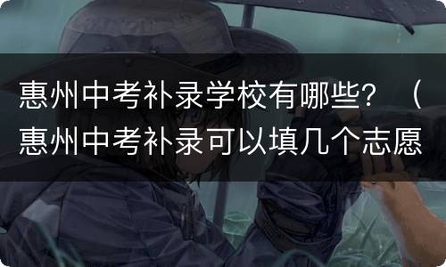 惠州中考补录学校有哪些？（惠州中考补录可以填几个志愿）