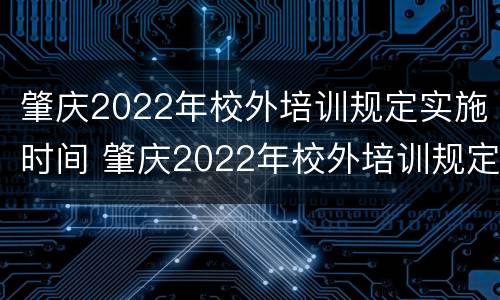 肇庆2022年校外培训规定实施时间 肇庆2022年校外培训规定实施时间表