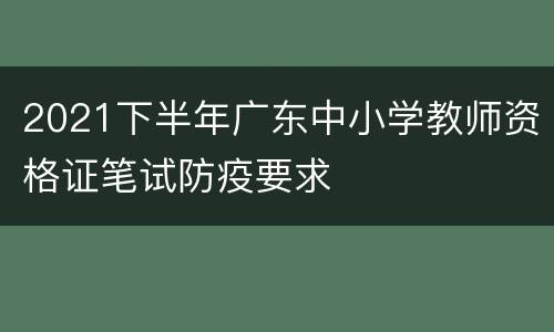 2021下半年广东中小学教师资格证笔试防疫要求