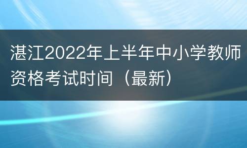 湛江2022年上半年中小学教师资格考试时间（最新）