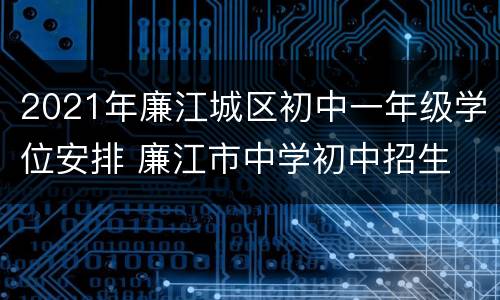 2021年廉江城区初中一年级学位安排 廉江市中学初中招生