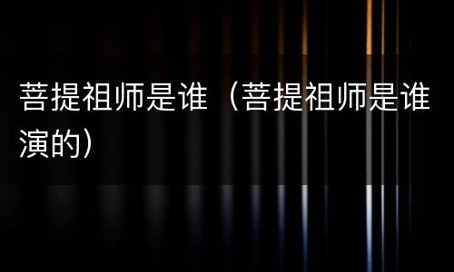 菩提祖师是谁（菩提祖师是谁演的）