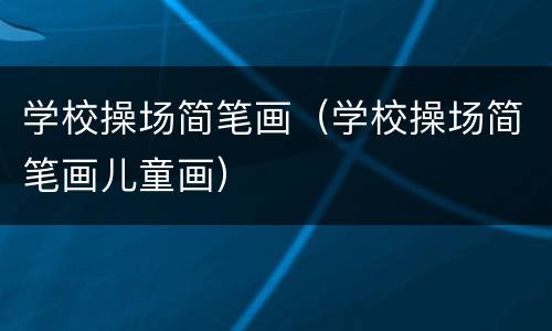 学校操场简笔画（学校操场简笔画儿童画）