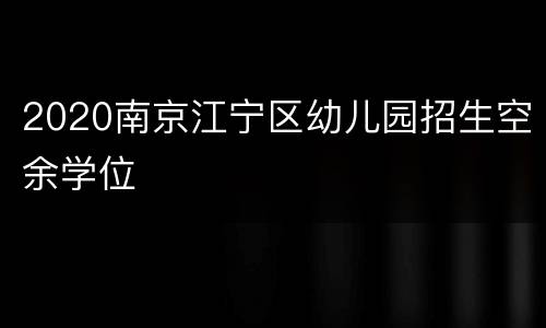 2020南京江宁区幼儿园招生空余学位