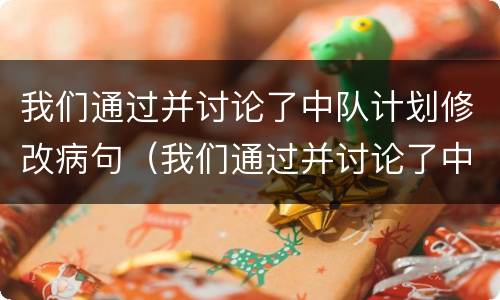 我们通过并讨论了中队计划修改病句（我们通过并讨论了中队计划修改病句修改符号）