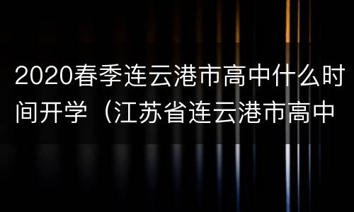 2020春季连云港市高中什么时间开学（江苏省连云港市高中什么时候开学）