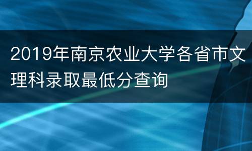2019年南京农业大学各省市文理科录取最低分查询