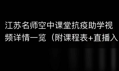 江苏名师空中课堂抗疫助学视频详情一览（附课程表+直播入口）