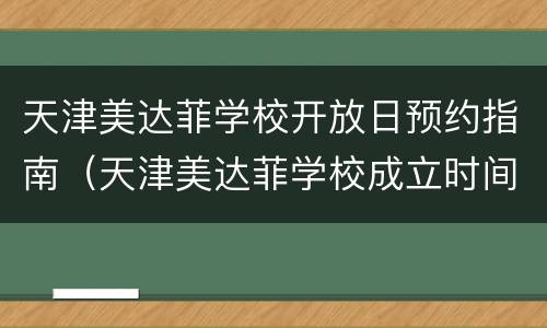 天津美达菲学校开放日预约指南（天津美达菲学校成立时间）