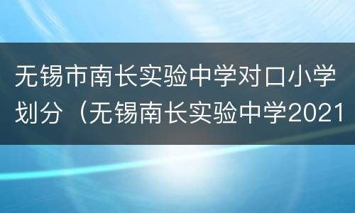 无锡市南长实验中学对口小学划分（无锡南长实验中学2021分配）
