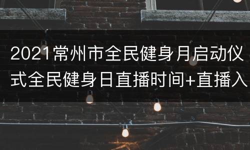 2021常州市全民健身月启动仪式全民健身日直播时间+直播入口