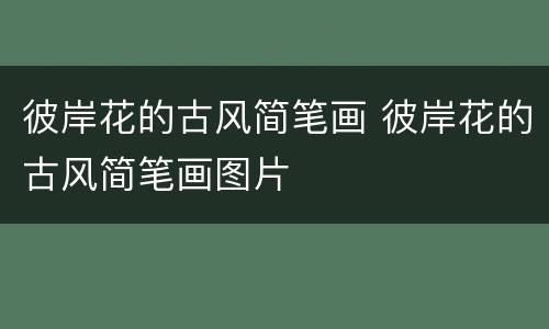 彼岸花的古风简笔画 彼岸花的古风简笔画图片