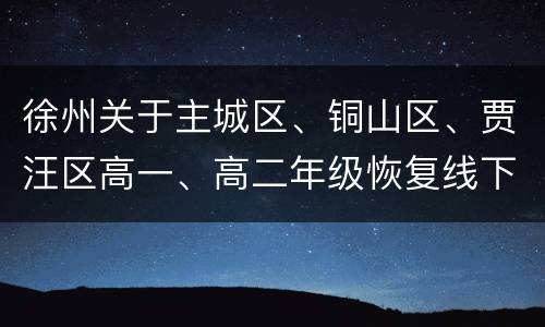徐州关于主城区、铜山区、贾汪区高一、高二年级恢复线下教育教学的通知