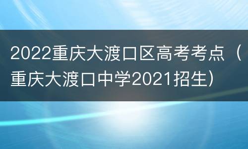 2022重庆大渡口区高考考点（重庆大渡口中学2021招生）