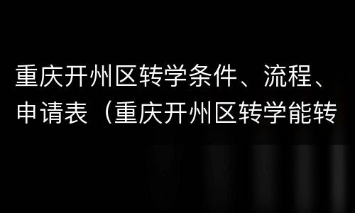 重庆开州区转学条件、流程、申请表（重庆开州区转学能转吗?）