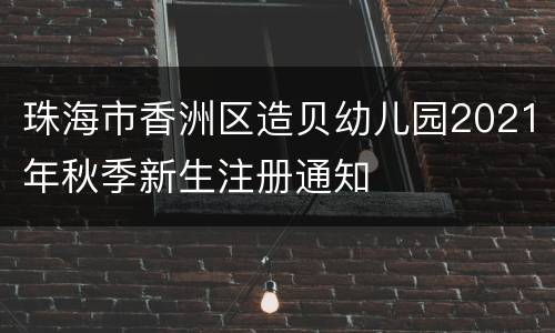 珠海市香洲区造贝幼儿园2021年秋季新生注册通知