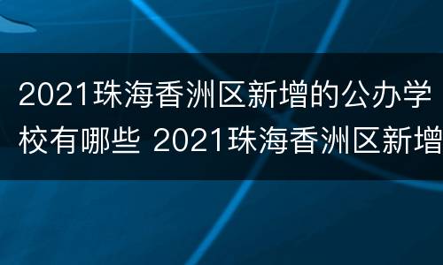 2021珠海香洲区新增的公办学校有哪些 2021珠海香洲区新增的公办学校有哪些小学
