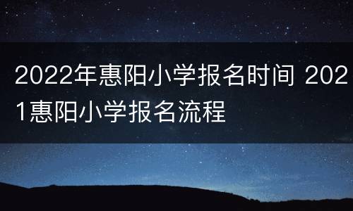 2022年惠阳小学报名时间 2021惠阳小学报名流程