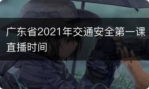 广东省2021年交通安全第一课直播时间