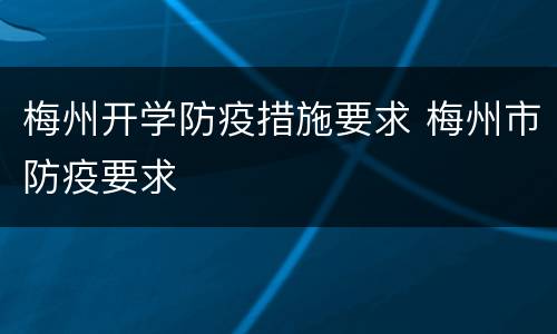 梅州开学防疫措施要求 梅州市防疫要求