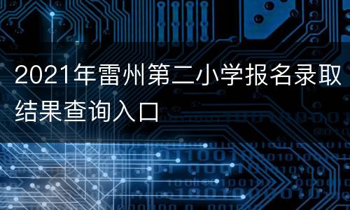 2021年雷州第二小学报名录取结果查询入口