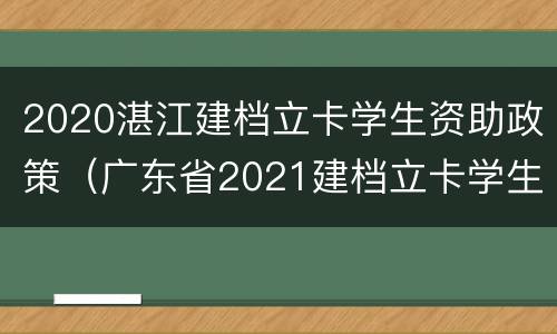2020湛江建档立卡学生资助政策（广东省2021建档立卡学生资助政策）