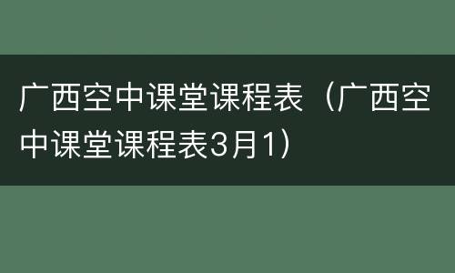 广西空中课堂课程表（广西空中课堂课程表3月1）