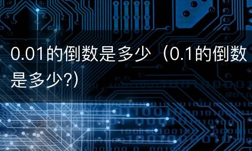 0.01的倒数是多少（0.1的倒数是多少?）