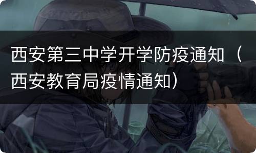 西安第三中学开学防疫通知（西安教育局疫情通知）