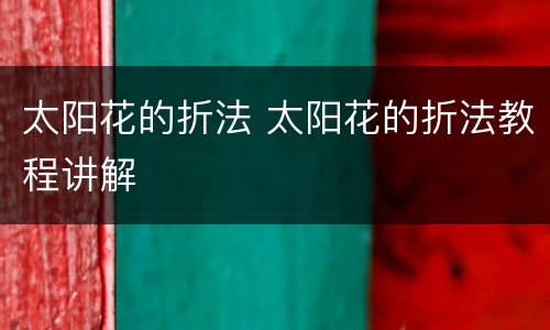 太阳花的折法 太阳花的折法教程讲解