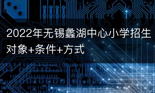 2022年无锡蠡湖中心小学招生对象+条件+方式